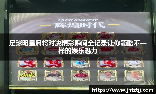 足球明星麻将对决精彩瞬间全记录让你领略不一样的娱乐魅力